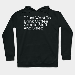 I Just Want To Drink Coffee Create Stuff And Sleep Hoodie